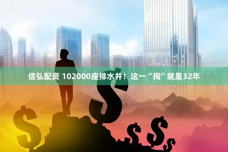 信弘配资 102000座排水井！这一“掏”就是32年