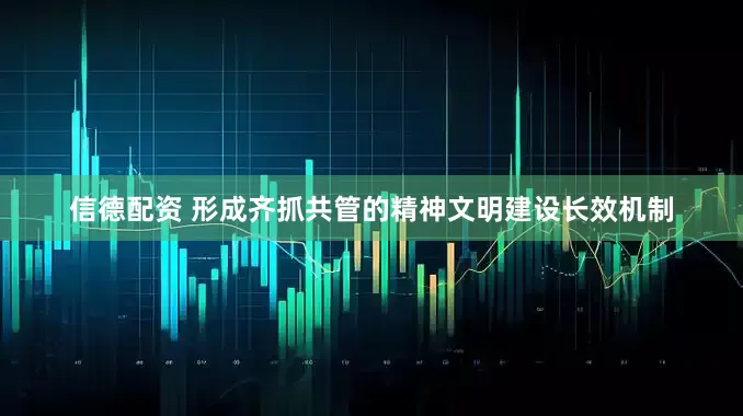 信德配资 形成齐抓共管的精神文明建设长效机制