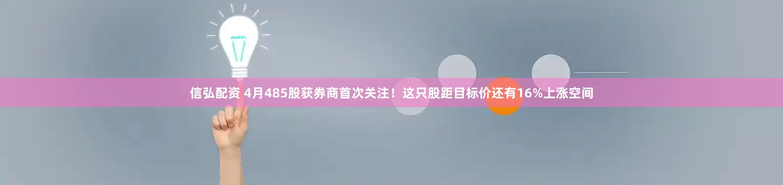 信弘配资 4月485股获券商首次关注！这只股距目标价还有16%上涨空间