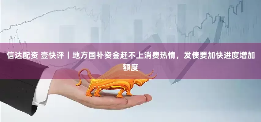 信达配资 壹快评丨地方国补资金赶不上消费热情，发债要加快进度增加额度