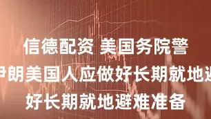 信德配资 美国务院警告滞留伊朗美国人应做好长期就地避难准备