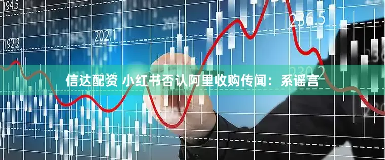 信达配资 小红书否认阿里收购传闻：系谣言