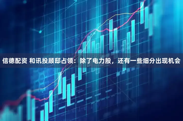 信德配资 和讯投顾邸占领：除了电力股，还有一些细分出现机会