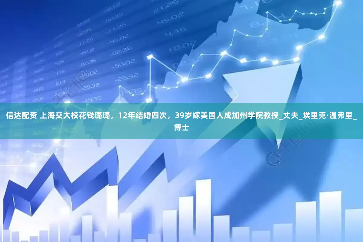 信达配资 上海交大校花钱璐璐，12年结婚四次，39岁嫁美国人成加州学院教授_丈夫_埃里克·温弗里_博士
