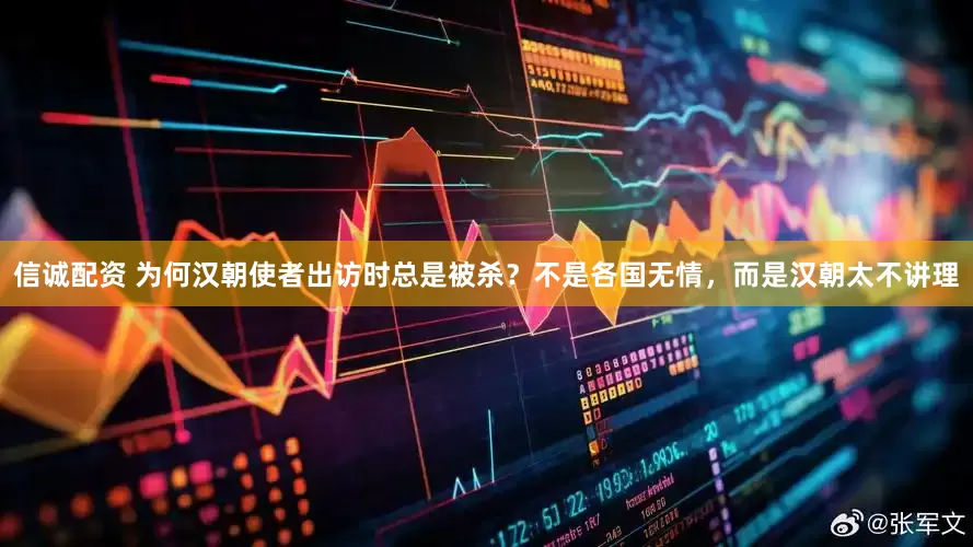 信诚配资 为何汉朝使者出访时总是被杀？不是各国无情，而是汉朝太不讲理