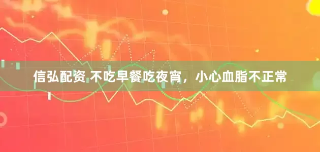 信弘配资 不吃早餐吃夜宵，小心血脂不正常